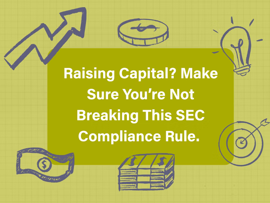 Raising Capital? Make Sure You’re Not Breaking This SEC Compliance Rule.